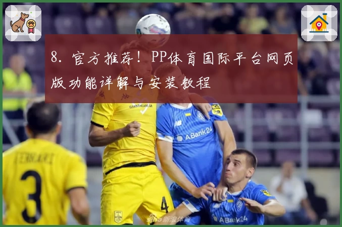 8. 官方推荐！PP体育国际平台网页版功能详解与安装教程